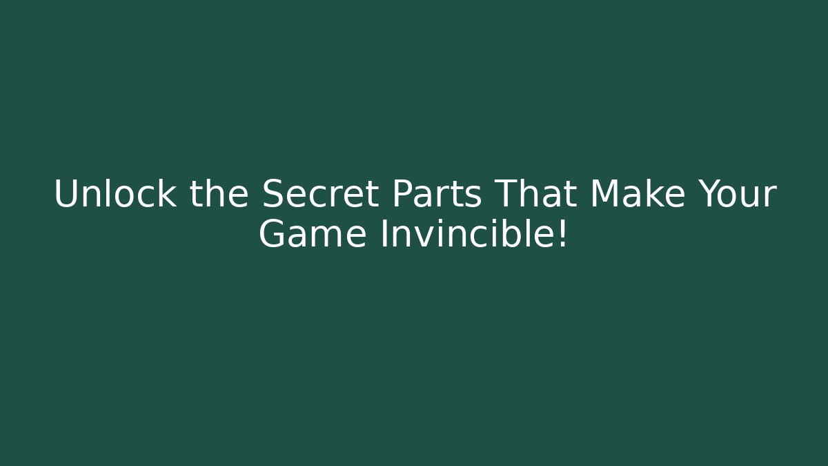 Unlock the Secret Parts That Make Your Game Invincible!