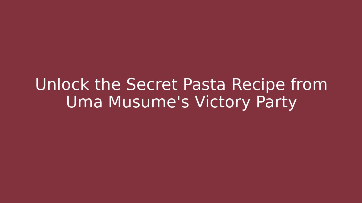 Unlock the Secret Pasta Recipe from Uma Musume's Victory Party