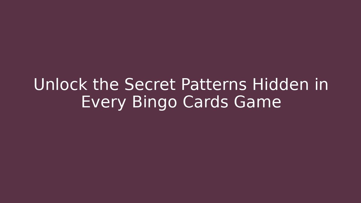 Unlock the Secret Patterns Hidden in Every Bingo Cards Game
