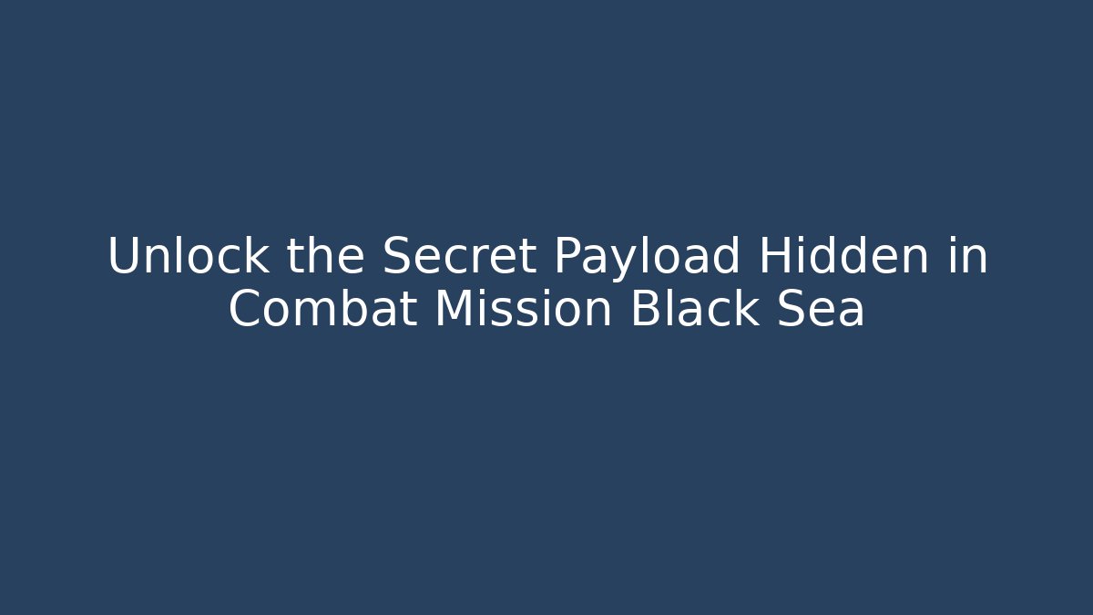 Unlock the Secret Payload Hidden in Combat Mission Black Sea