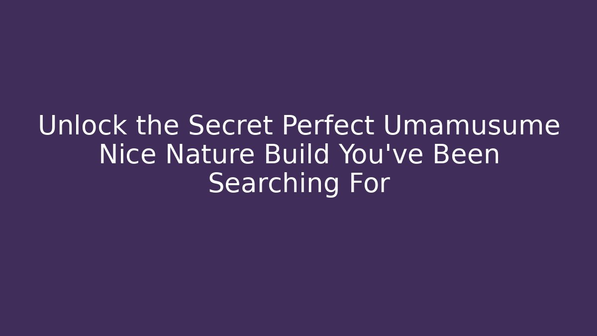 Unlock the Secret Perfect Umamusume Nice Nature Build You’ve Been Searching For
