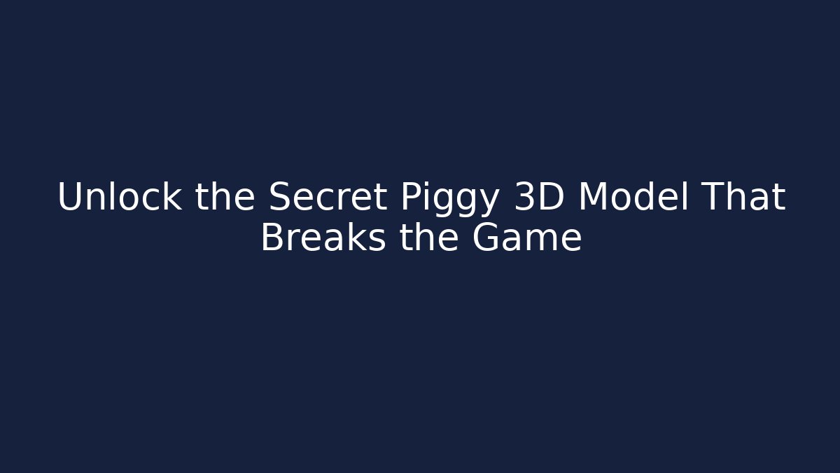 Unlock the Secret Piggy 3D Model That Breaks the Game