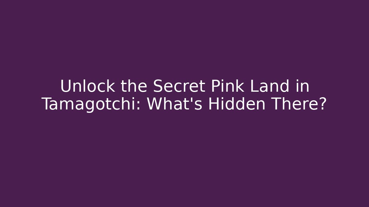 Unlock the Secret Pink Land in Tamagotchi: What's Hidden There?