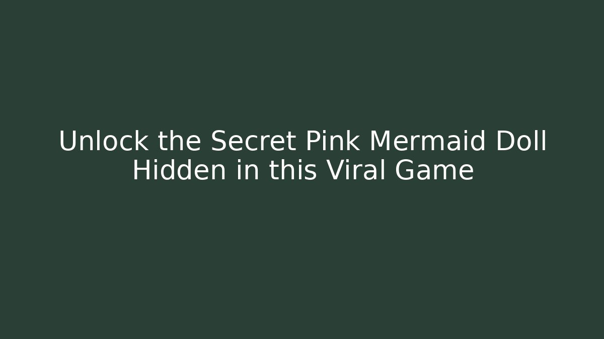 Unlock the Secret Pink Mermaid Doll Hidden in this Viral Game
