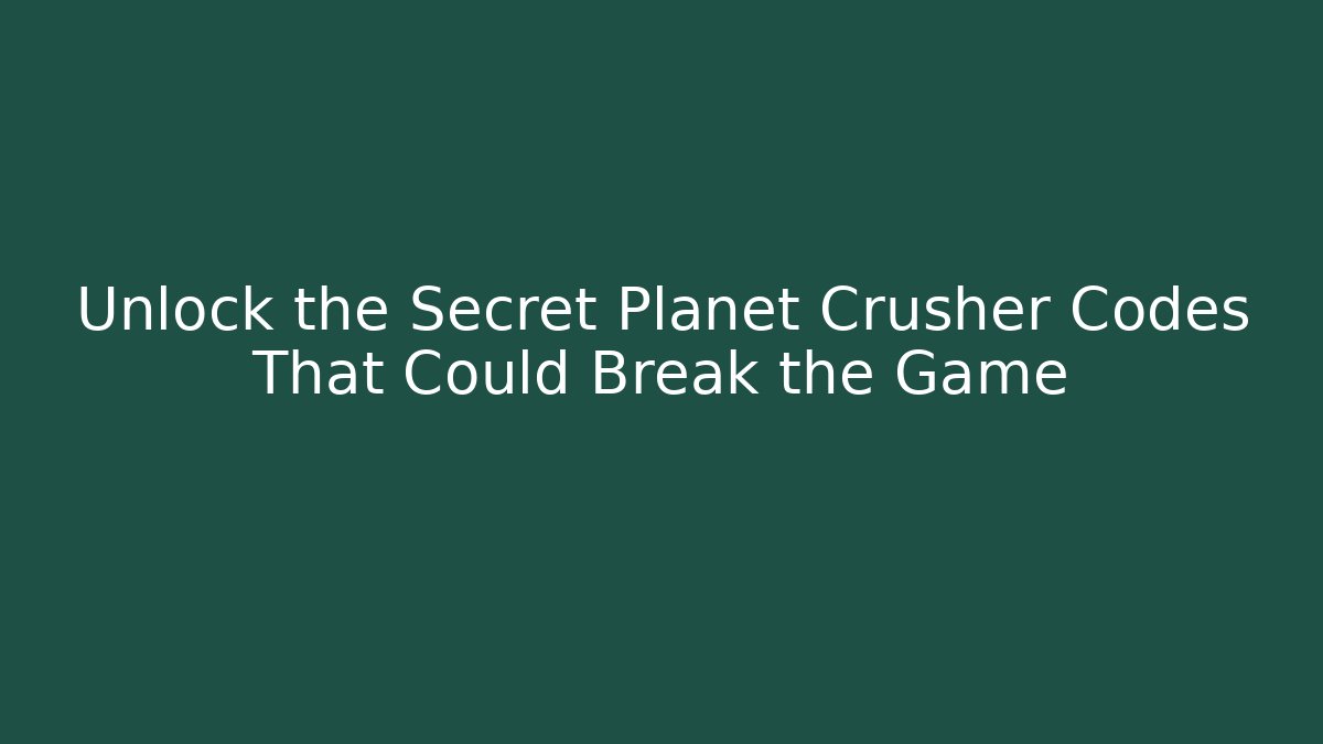 Unlock the Secret Planet Crusher Codes That Could Break the Game