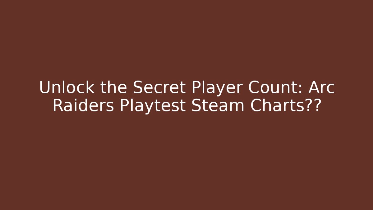 Unlock the Secret Player Count: Arc Raiders Playtest Steam Charts揭秘