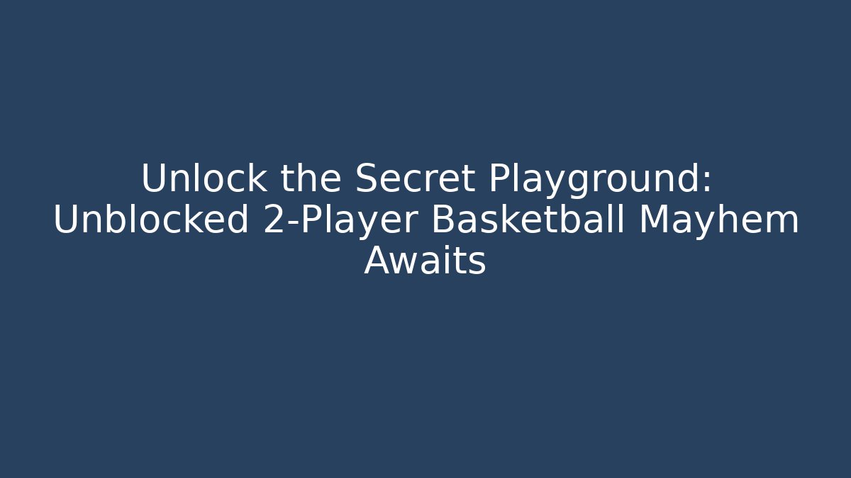 Unlock the Secret Playground: Unblocked 2-Player Basketball Mayhem Awaits