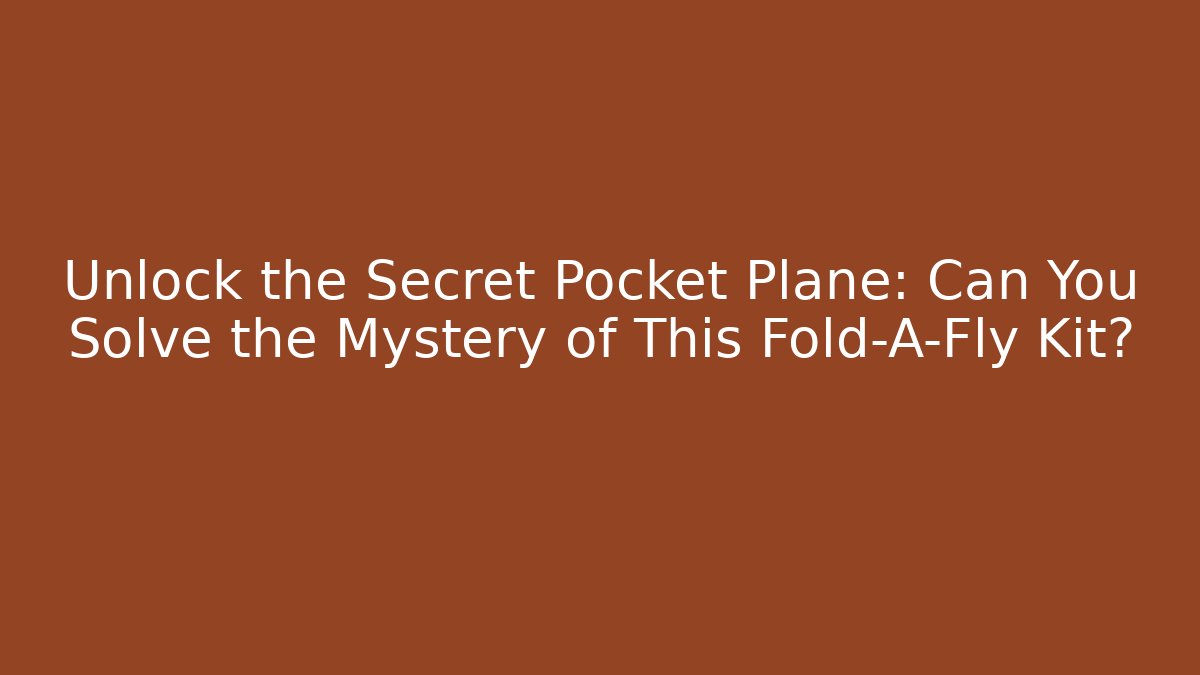 Unlock the Secret Pocket Plane: Can You Solve the Mystery of This Fold-A-Fly Kit?