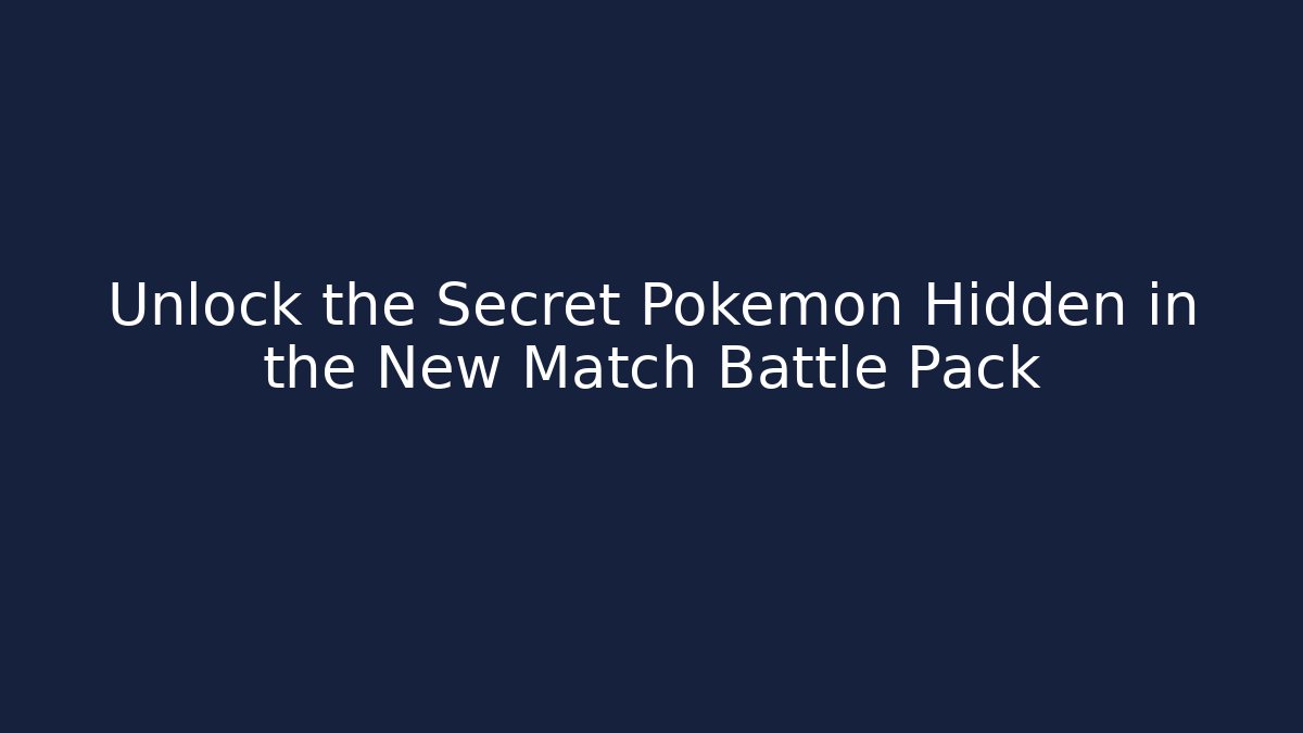 Unlock the Secret Pokemon Hidden in the New Match Battle Pack