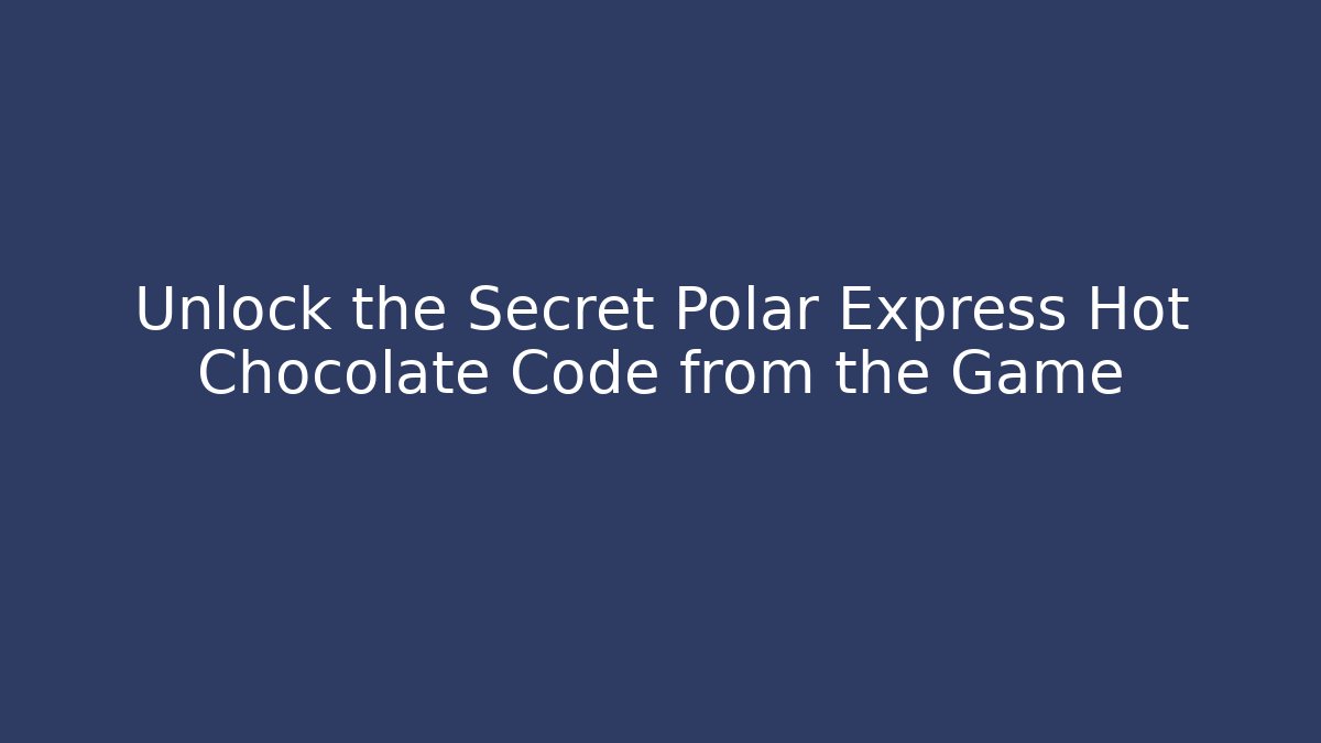 Unlock the Secret Polar Express Hot Chocolate Code from the Game