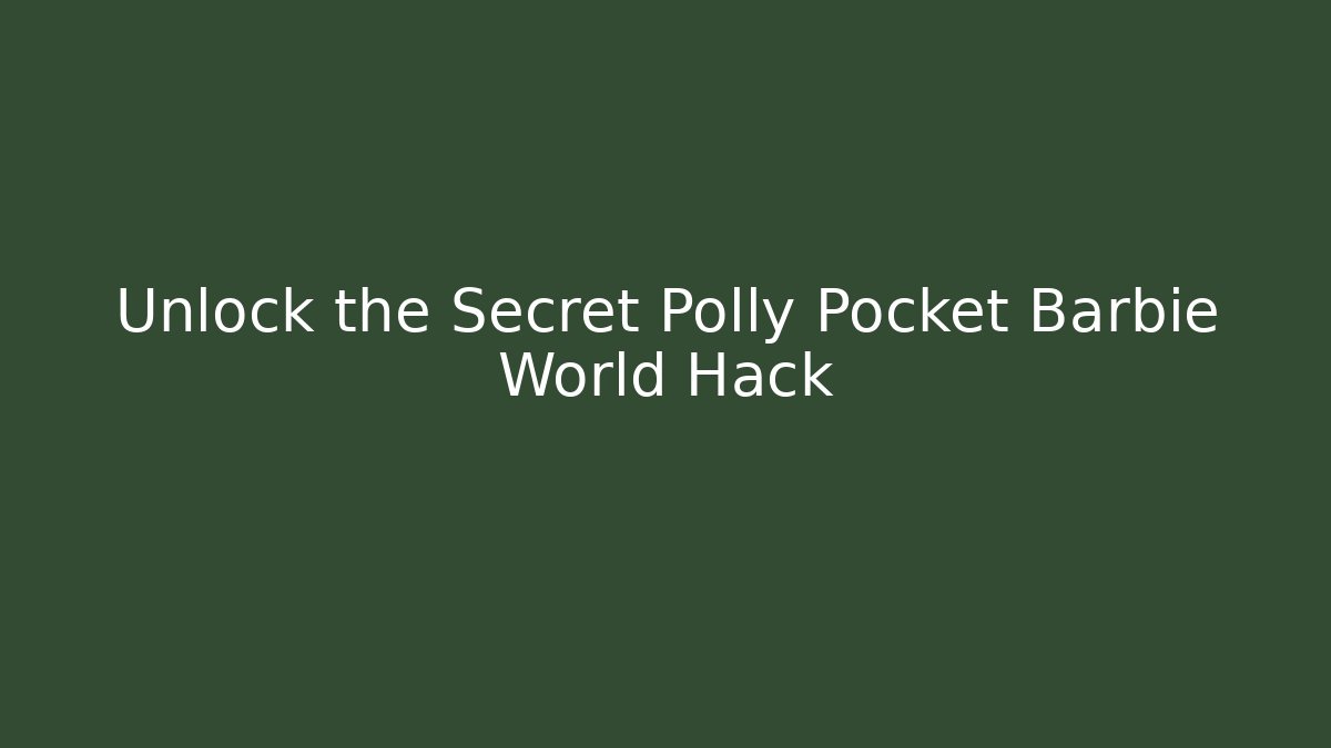 Unlock the Secret Polly Pocket Barbie World Hack