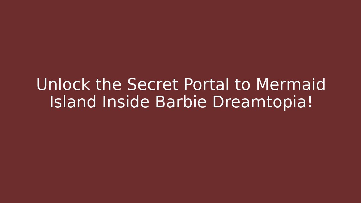 Unlock the Secret Portal to Mermaid Island Inside Barbie Dreamtopia!