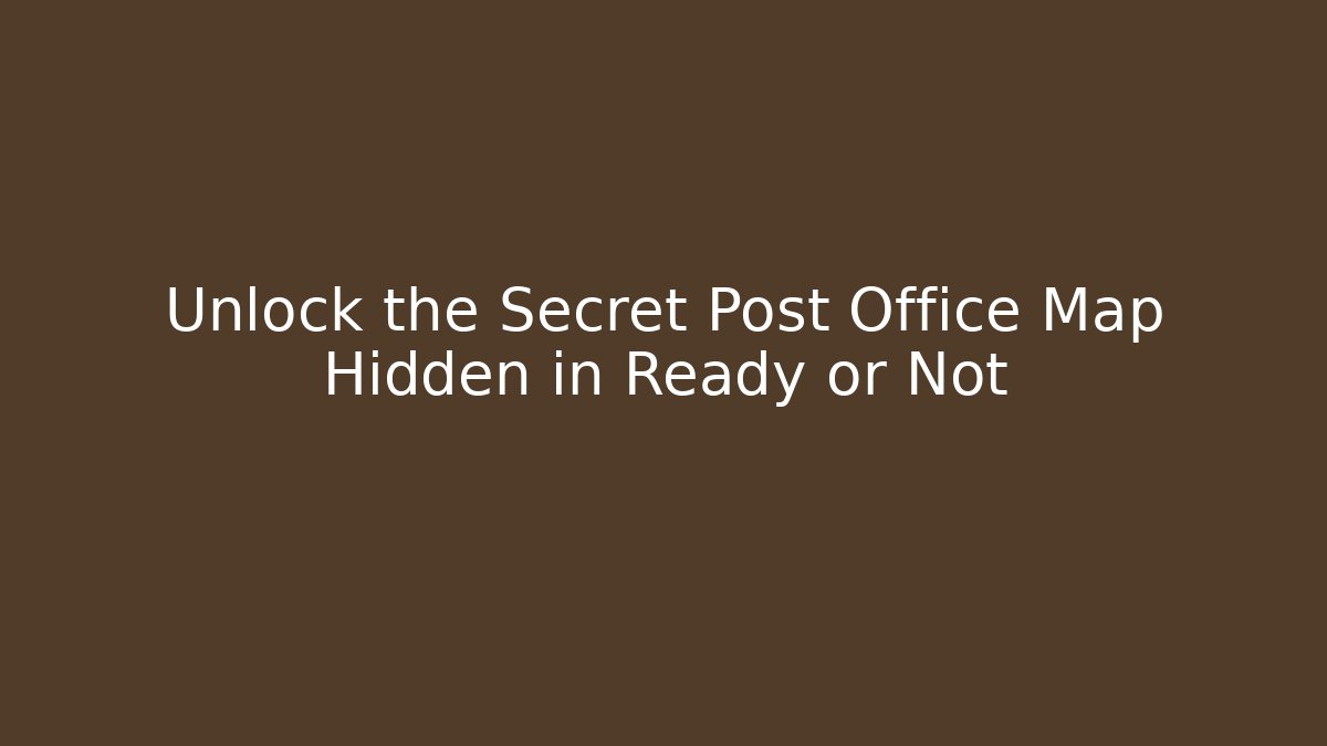 Unlock the Secret Post Office Map Hidden in Ready or Not