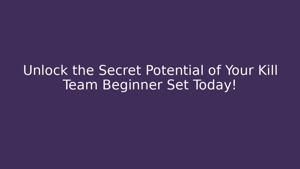 Unlock the Secret Potential of Your Kill Team Beginner Set Today!