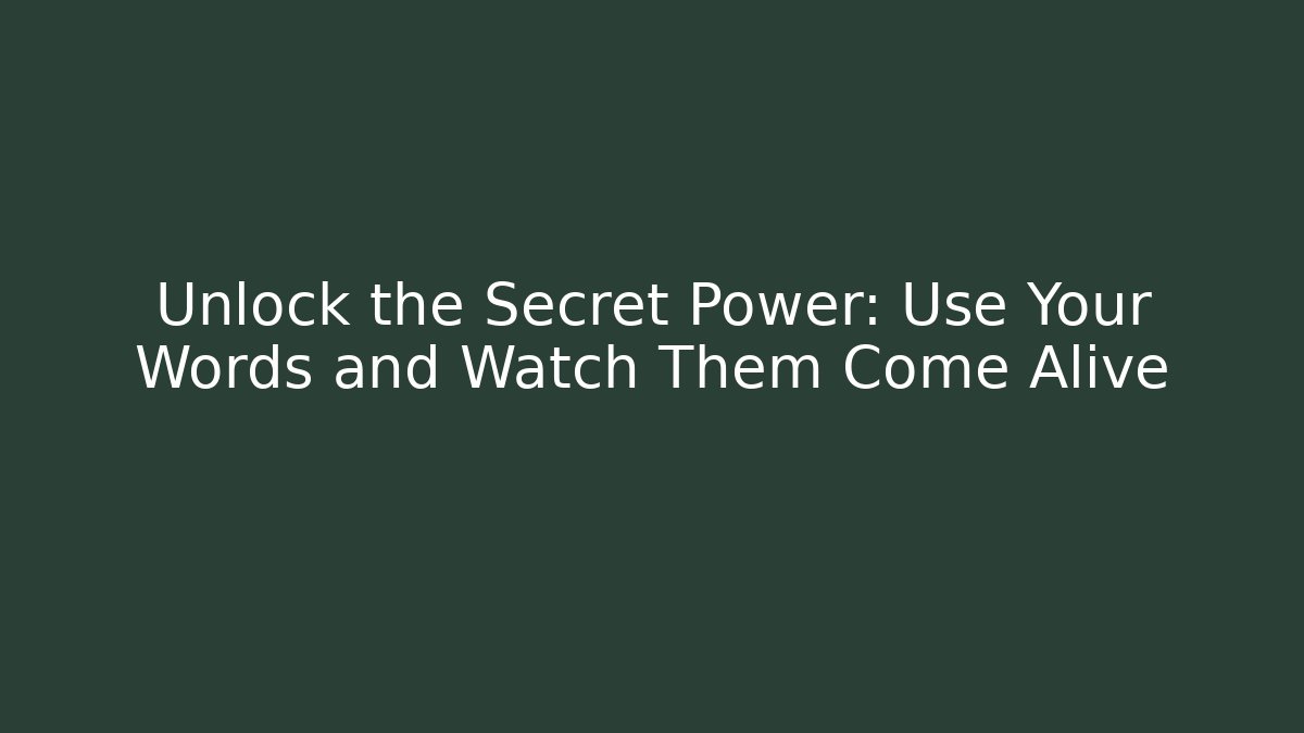 Unlock the Secret Power: Use Your Words and Watch Them Come Alive