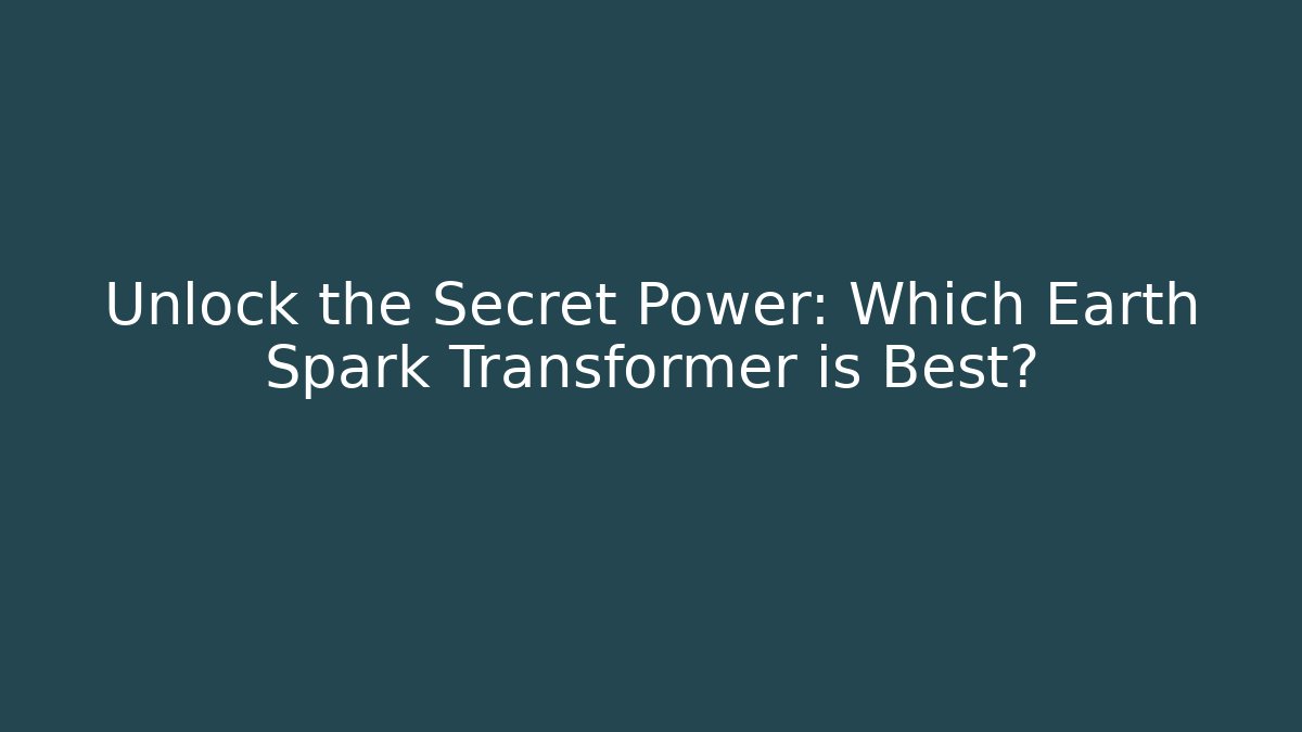 Unlock the Secret Power: Which Earth Spark Transformer is Best?