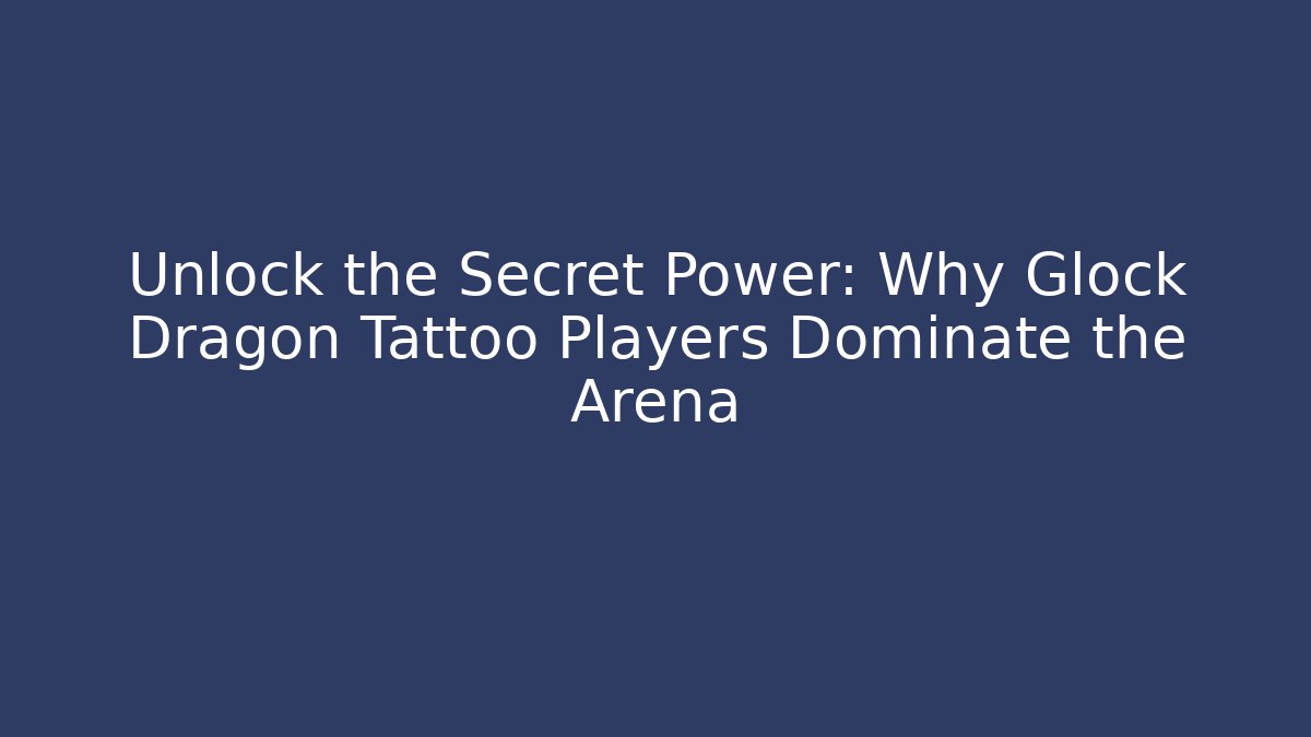 Unlock the Secret Power: Why Glock Dragon Tattoo Players Dominate the Arena