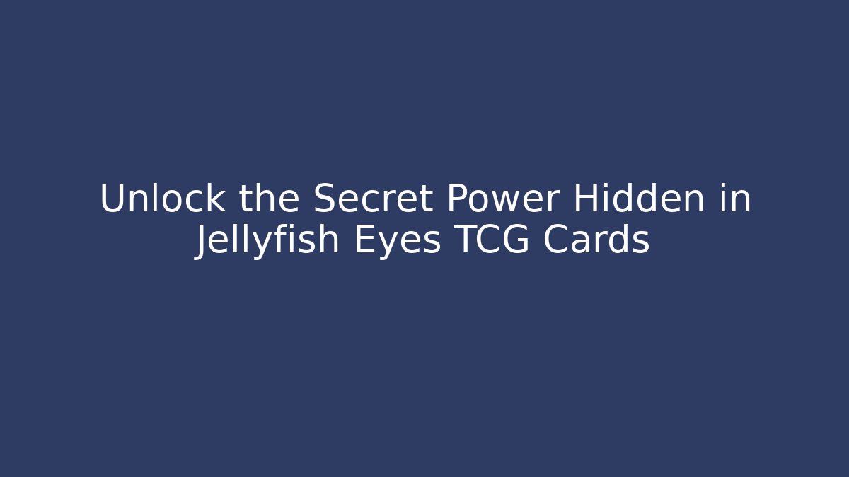 Unlock the Secret Power Hidden in Jellyfish Eyes TCG Cards