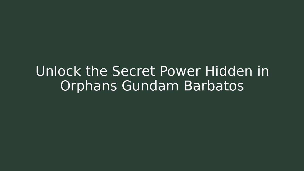 Unlock the Secret Power Hidden in Orphans Gundam Barbatos