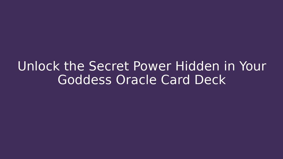 Unlock the Secret Power Hidden in Your Goddess Oracle Card Deck