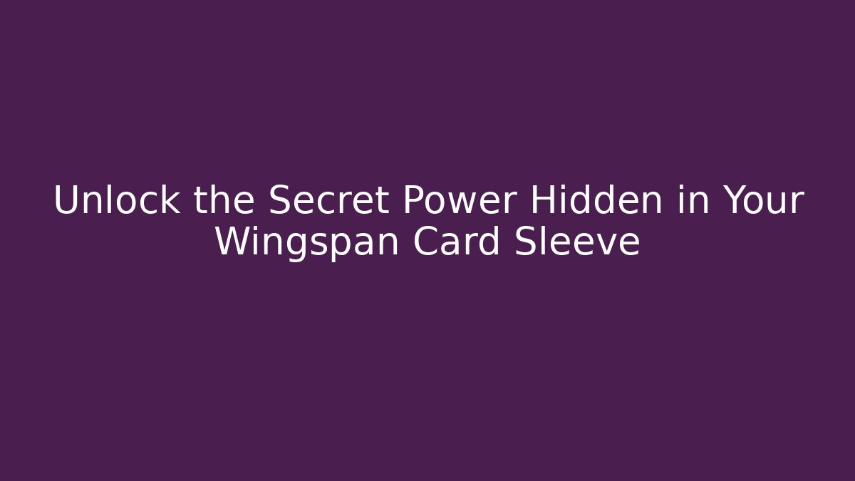 Unlock the Secret Power Hidden in Your Wingspan Card Sleeve