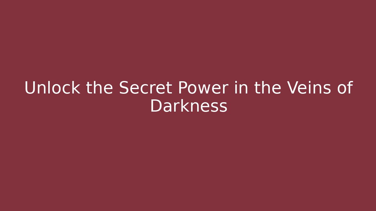 Unlock the Secret Power in the Veins of Darkness