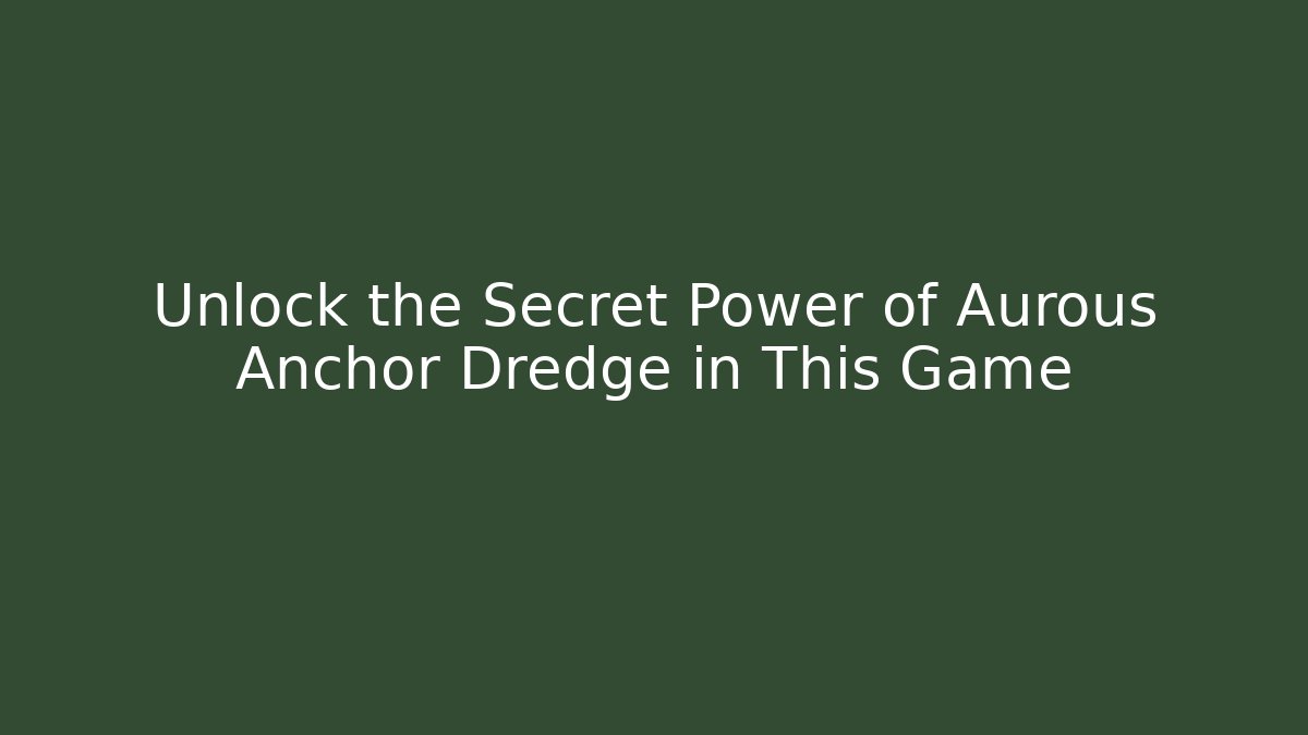 Unlock the Secret Power of Aurous Anchor Dredge in This Game
