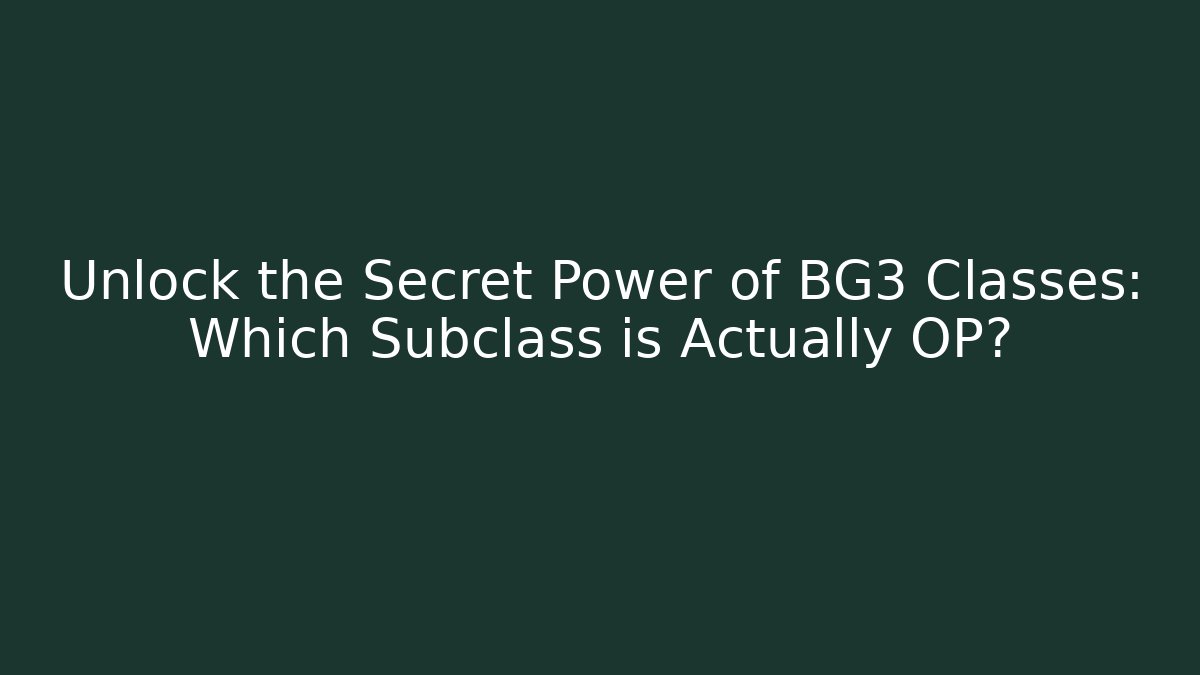Unlock the Secret Power of BG3 Classes: Which Subclass is Actually OP?