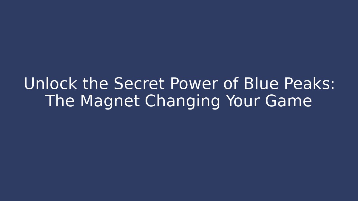 Unlock the Secret Power of Blue Peaks: The Magnet Changing Your Game