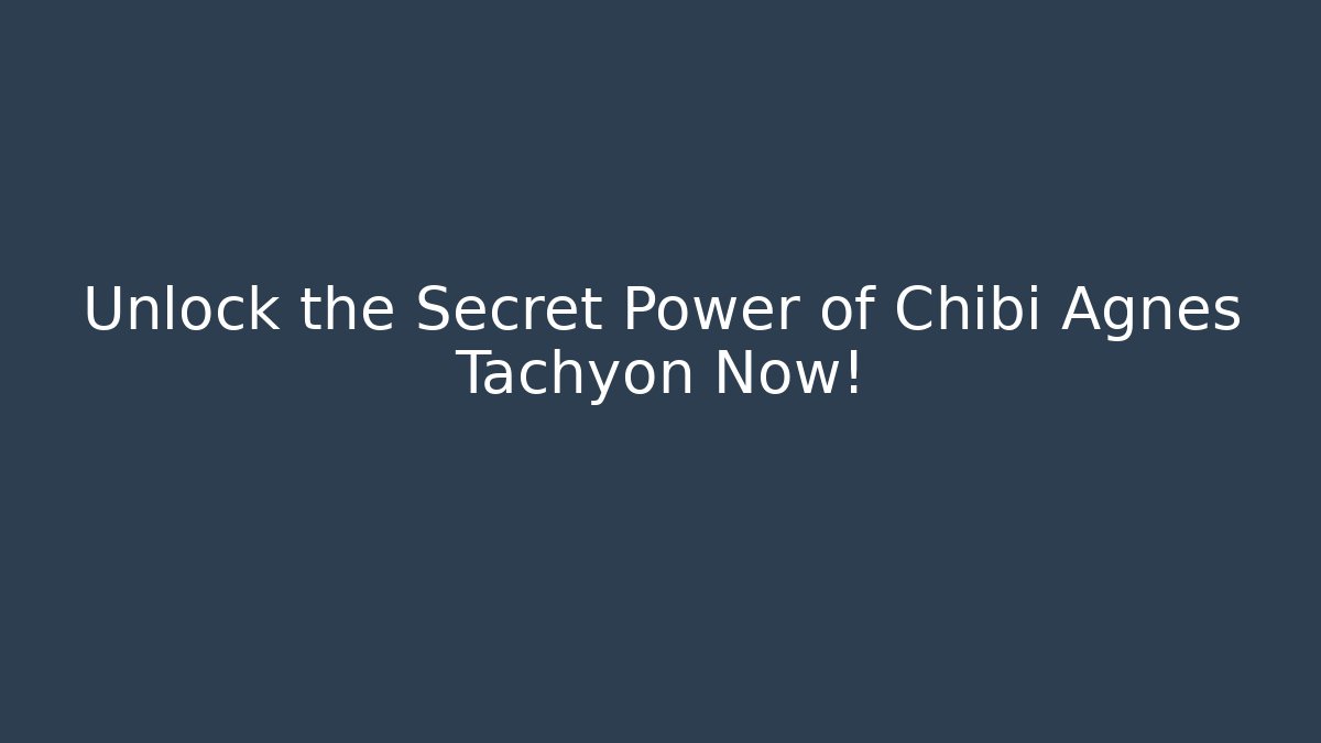 Unlock the Secret Power of Chibi Agnes Tachyon Now!
