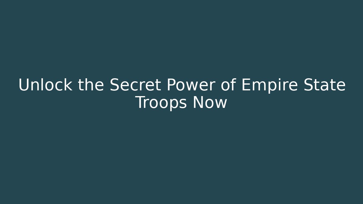 Unlock the Secret Power of Empire State Troops Now