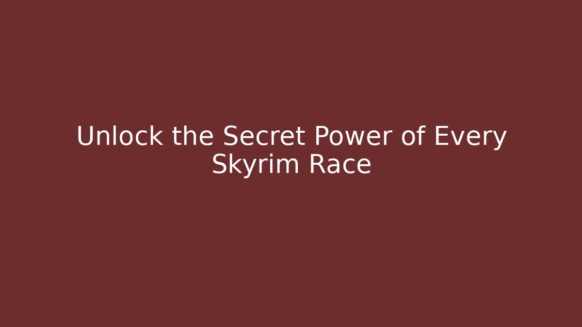 Unlock the Secret Power of Every Skyrim Race