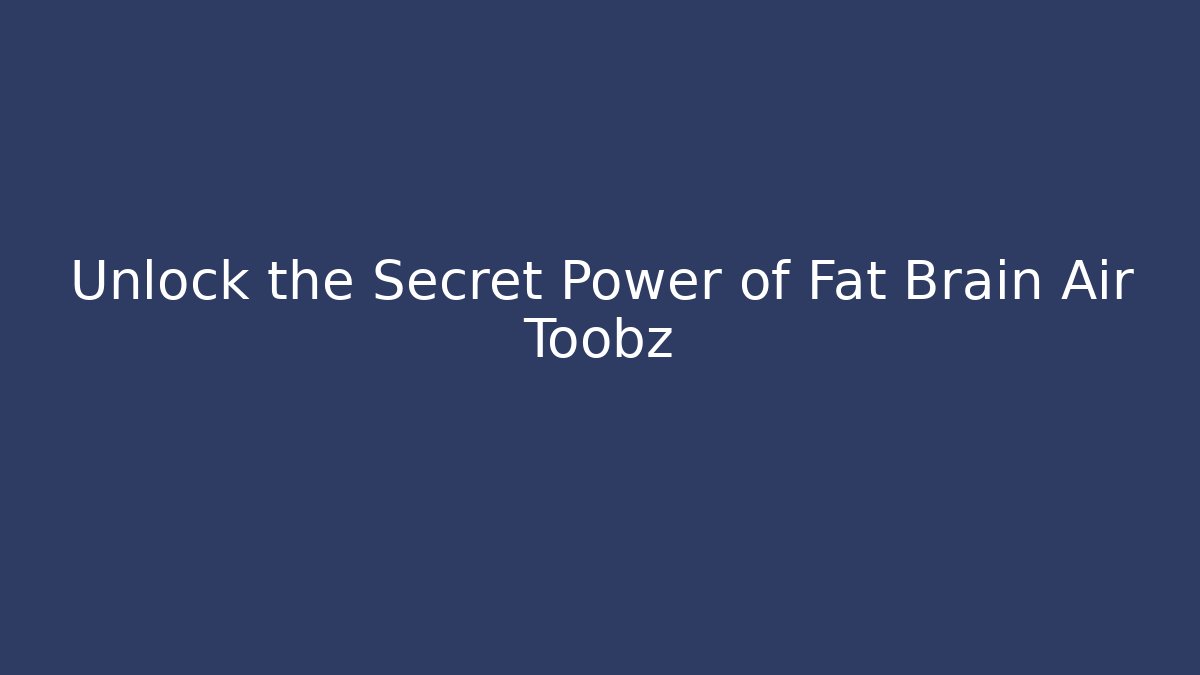 Unlock the Secret Power of Fat Brain Air Toobz