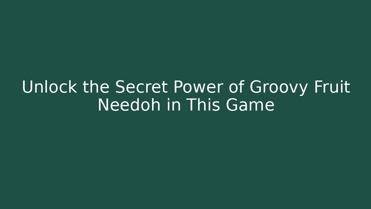 Unlock the Secret Power of Groovy Fruit Needoh in This Game