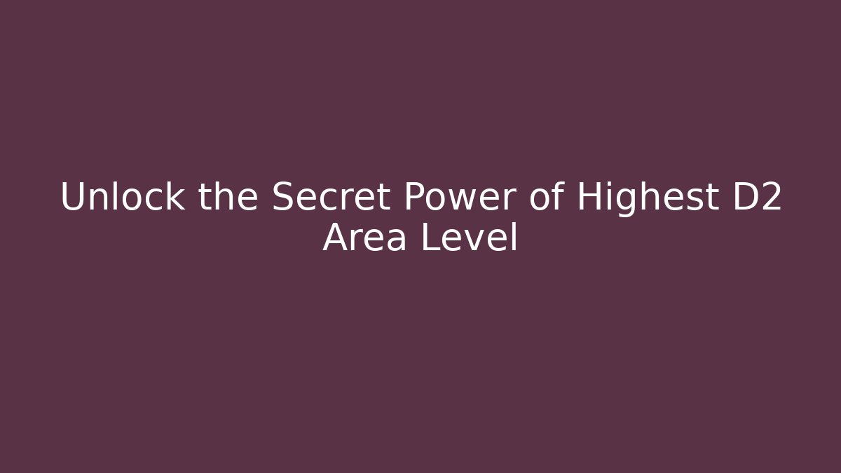 Unlock the Secret Power of Highest D2 Area Level