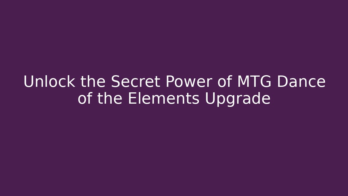 Unlock the Secret Power of MTG Dance of the Elements Upgrade