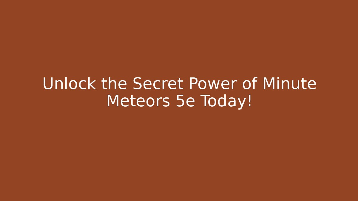 Unlock the Secret Power of Minute Meteors 5e Today!