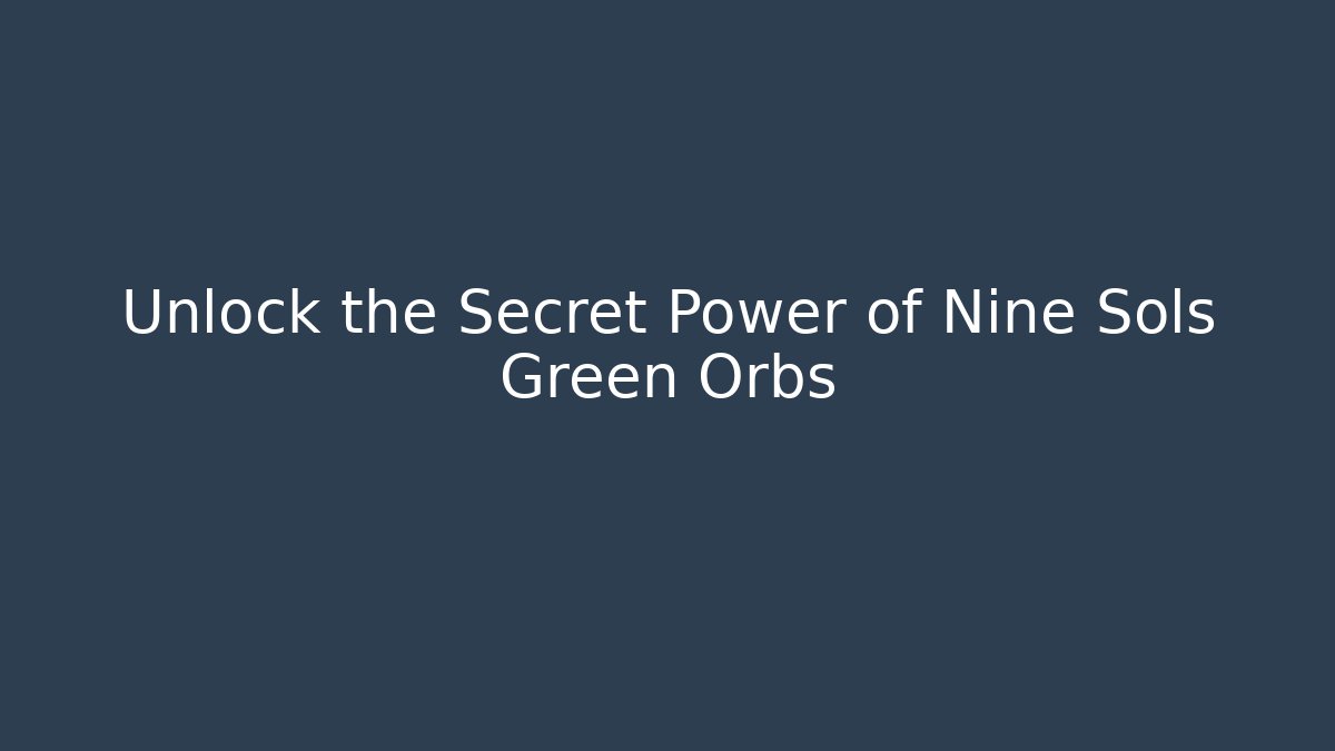 Unlock the Secret Power of Nine Sols Green Orbs