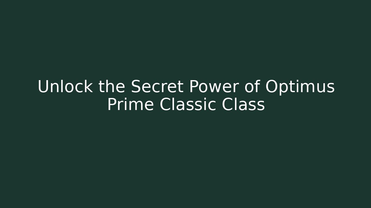 Unlock the Secret Power of Optimus Prime Classic Class
