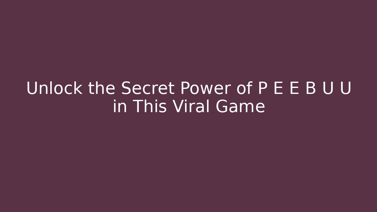 Unlock the Secret Power of P E E B U U in This Viral Game