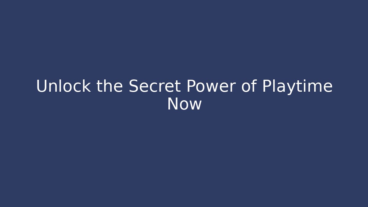 Unlock the Secret Power of Playtime Now
