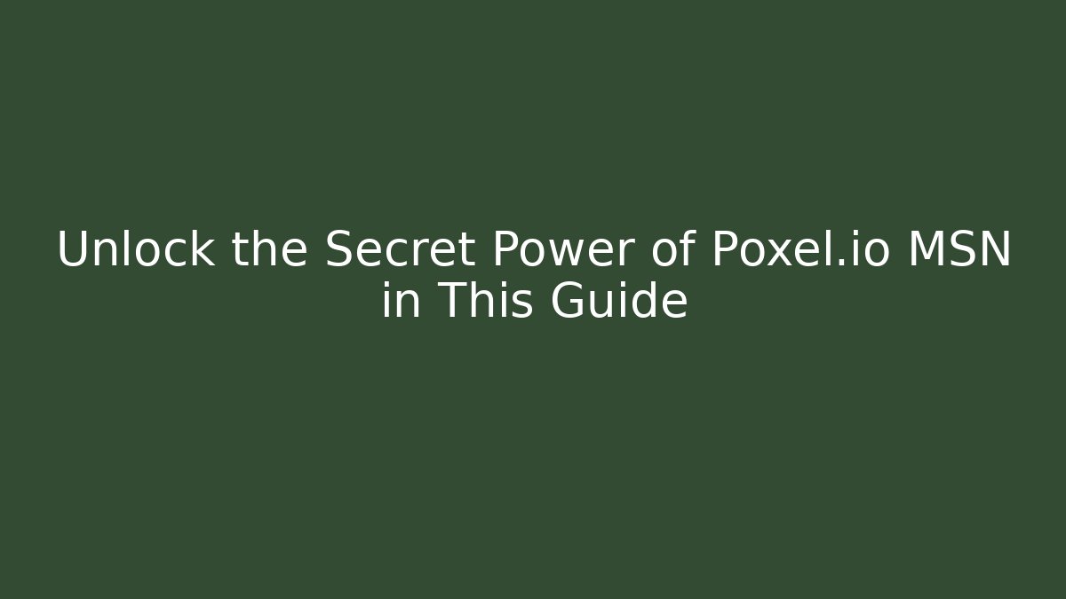 Unlock the Secret Power of Poxel.io MSN in This Guide