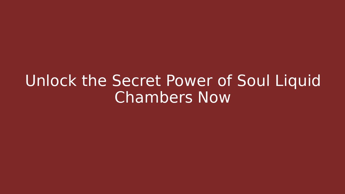 Unlock the Secret Power of Soul Liquid Chambers Now