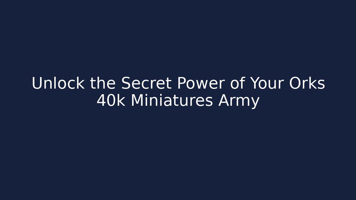 Unlock the Secret Power of Your Orks 40k Miniatures Army