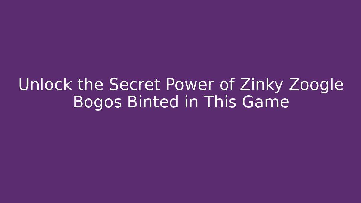 Unlock the Secret Power of Zinky Zoogle Bogos Binted in This Game