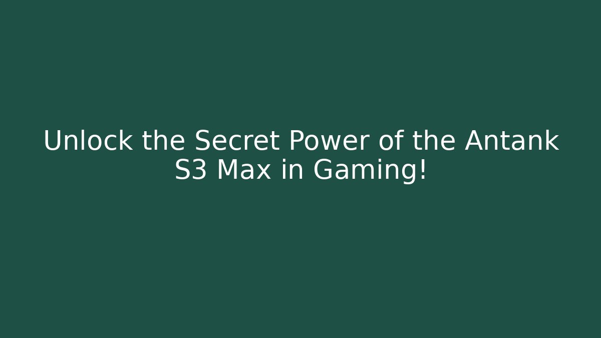 Unlock the Secret Power of the Antank S3 Max in Gaming!
