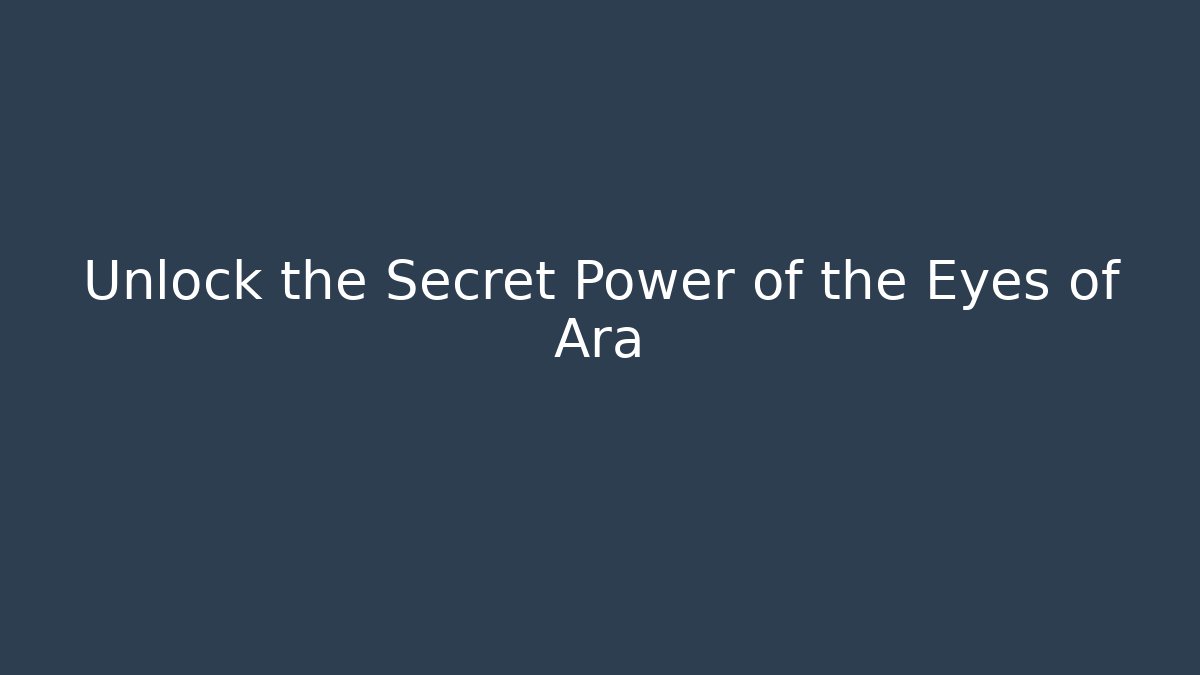 Unlock the Secret Power of the Eyes of Ara