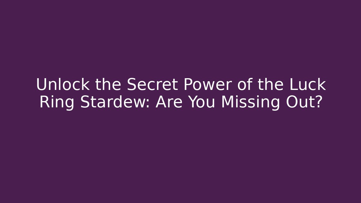 Unlock the Secret Power of the Luck Ring Stardew: Are You Missing Out?