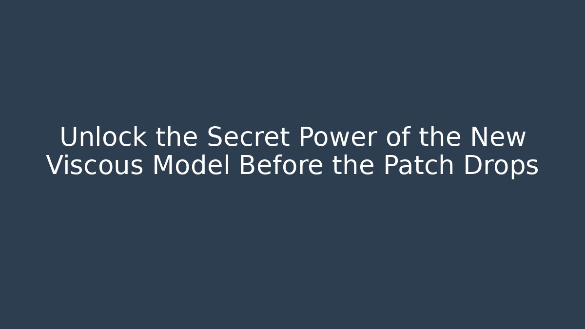 Unlock the Secret Power of the New Viscous Model Before the Patch Drops