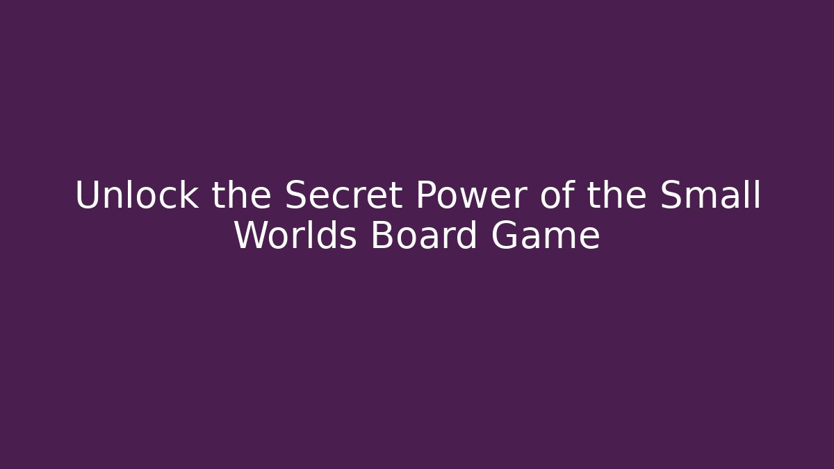 Unlock the Secret Power of the Small Worlds Board Game